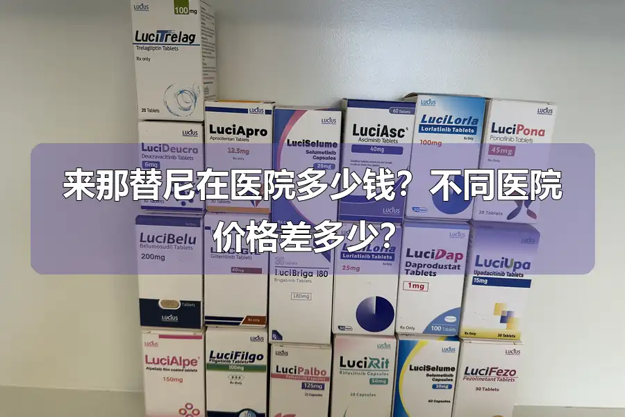 来那替尼在医院多少钱?不同医院价格差多少?